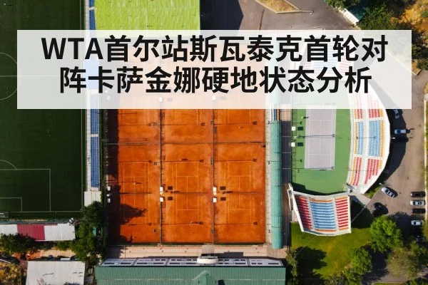 WTA首尔站斯瓦泰克首轮对阵卡萨金娜硬地状态分析
