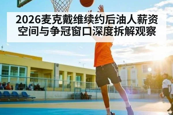 2026麦克戴维续约后油人薪资空间与争冠窗口深度拆解观察