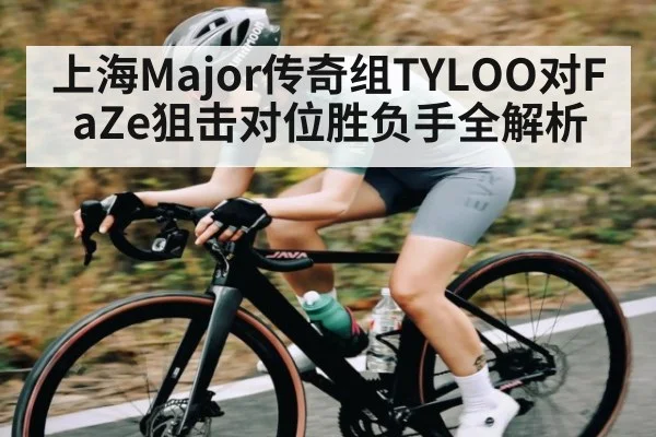 上海Major传奇组TYLOO对FaZe狙击对位胜负手全解析
